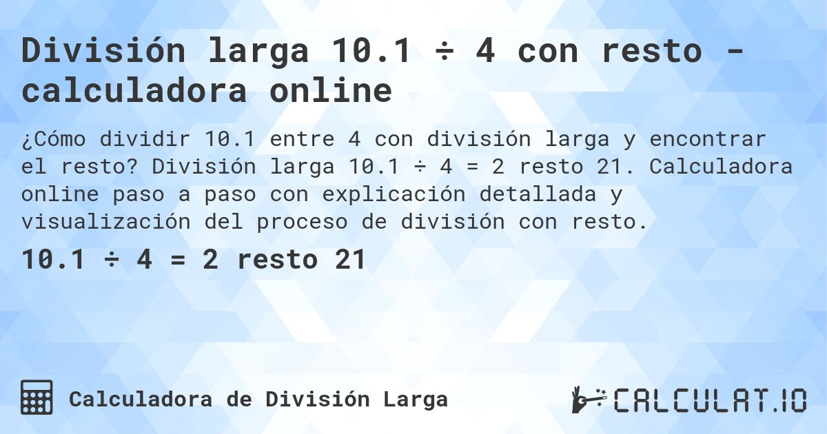División larga 10.1 ÷ 4 con resto - calculadora online. División larga 10.1 ÷ 4 = 2 resto 21. Calculadora online paso a paso con explicación detallada y visualización del proceso de división con resto.