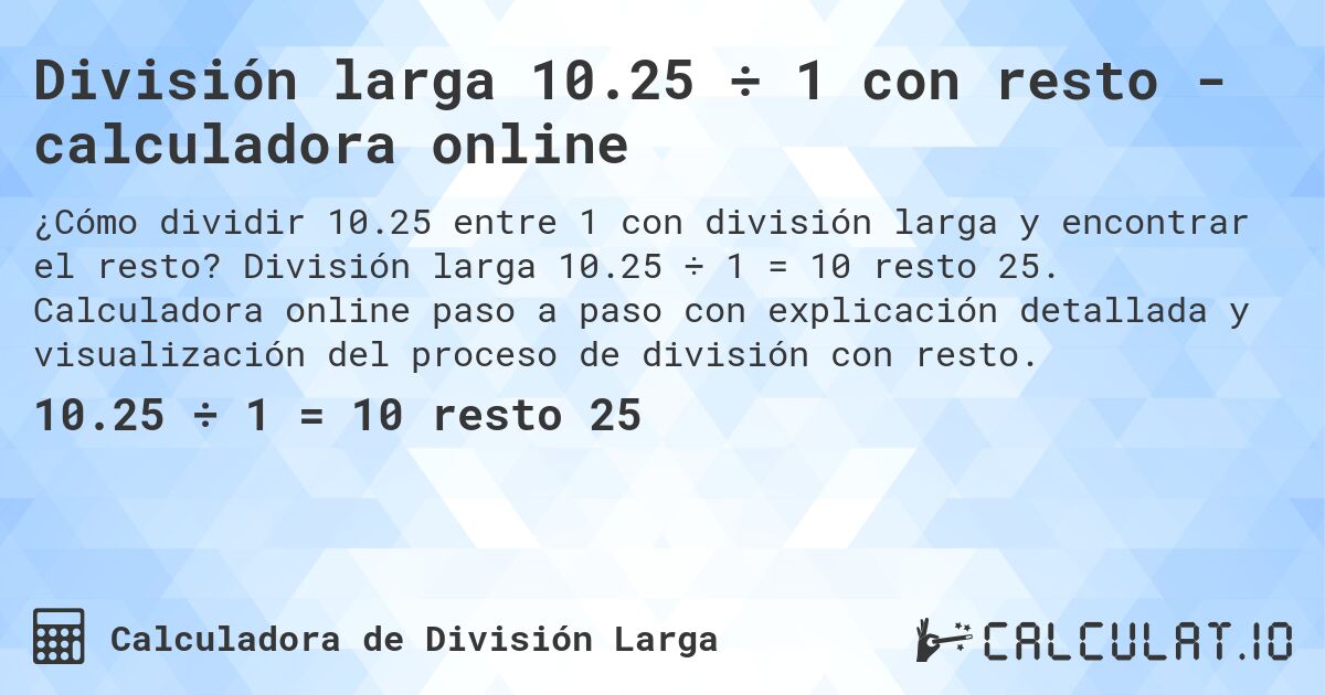 División larga 10.25 ÷ 1 con resto - calculadora online. División larga 10.25 ÷ 1 = 10 resto 25. Calculadora online paso a paso con explicación detallada y visualización del proceso de división con resto.