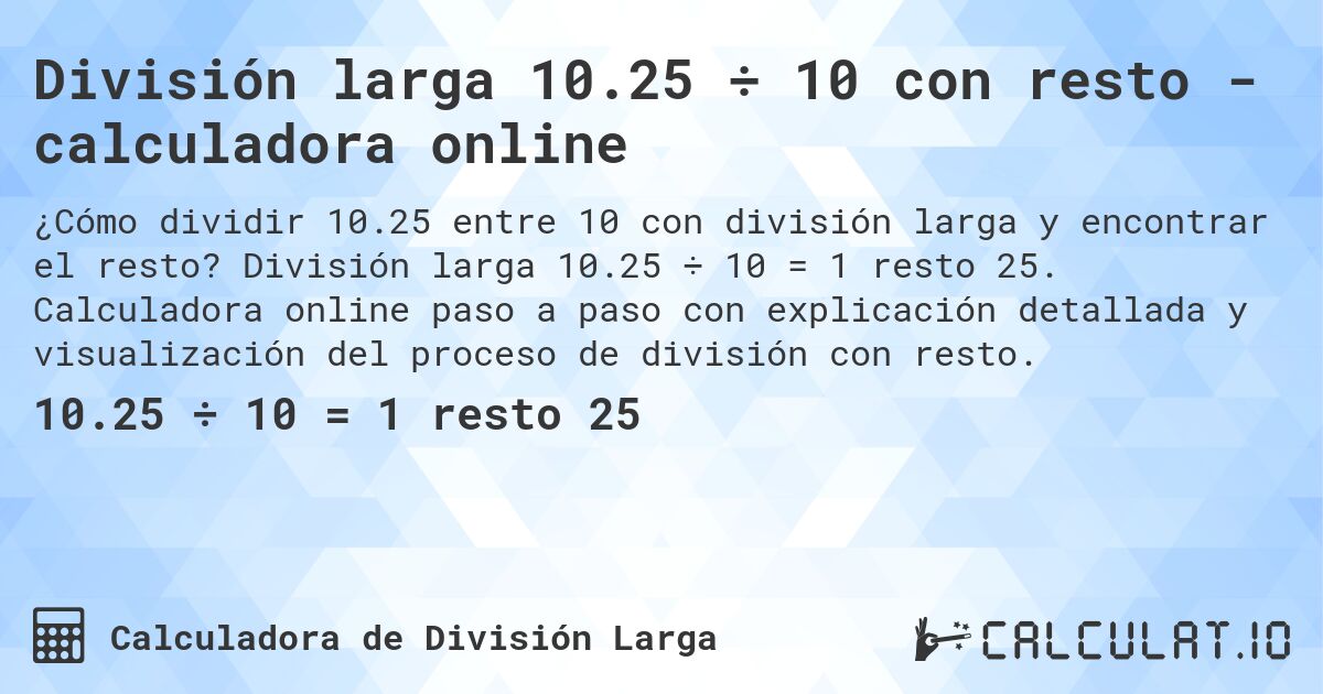 División larga 10.25 ÷ 10 con resto - calculadora online. División larga 10.25 ÷ 10 = 1 resto 25. Calculadora online paso a paso con explicación detallada y visualización del proceso de división con resto.