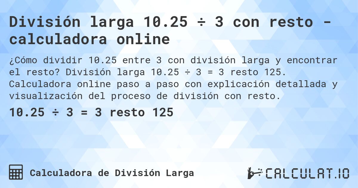División larga 10.25 ÷ 3 con resto - calculadora online. División larga 10.25 ÷ 3 = 3 resto 125. Calculadora online paso a paso con explicación detallada y visualización del proceso de división con resto.