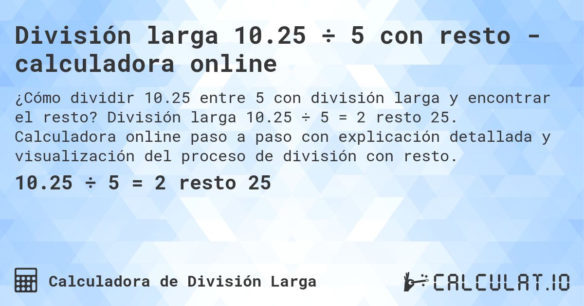 División larga 10.25 ÷ 5 con resto - calculadora online. División larga 10.25 ÷ 5 = 2 resto 25. Calculadora online paso a paso con explicación detallada y visualización del proceso de división con resto.