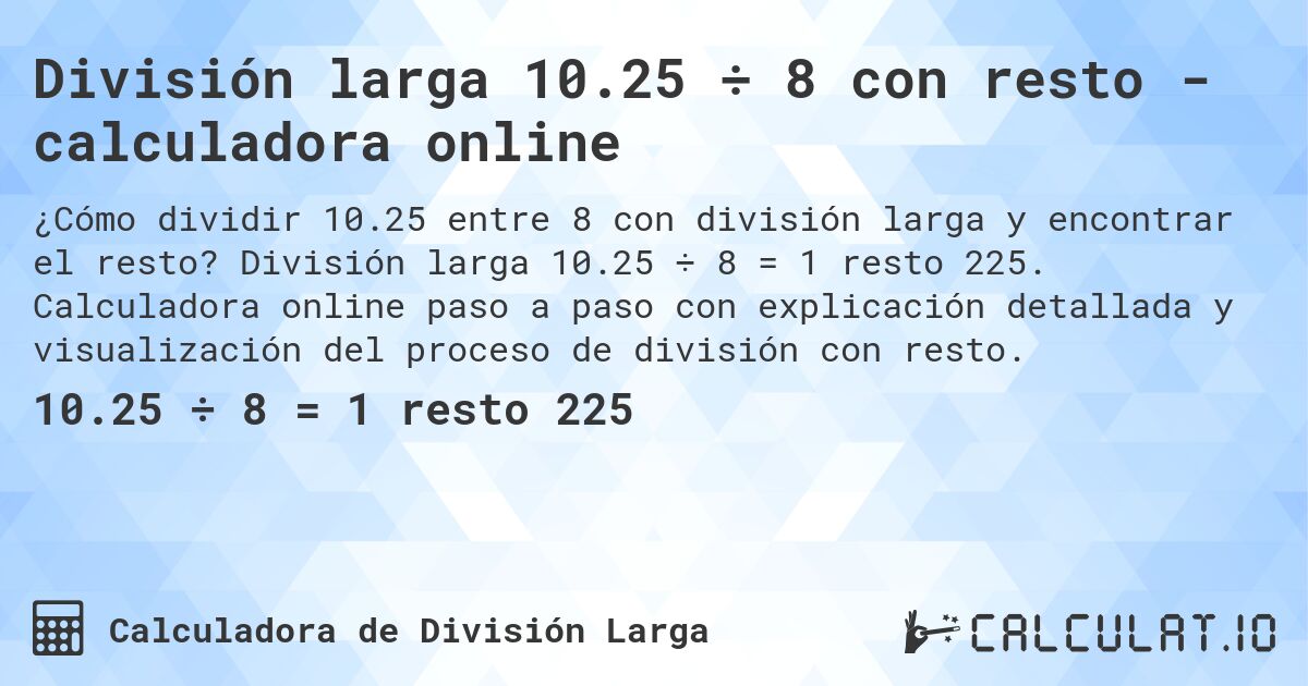 División larga 10.25 ÷ 8 con resto - calculadora online. División larga 10.25 ÷ 8 = 1 resto 225. Calculadora online paso a paso con explicación detallada y visualización del proceso de división con resto.