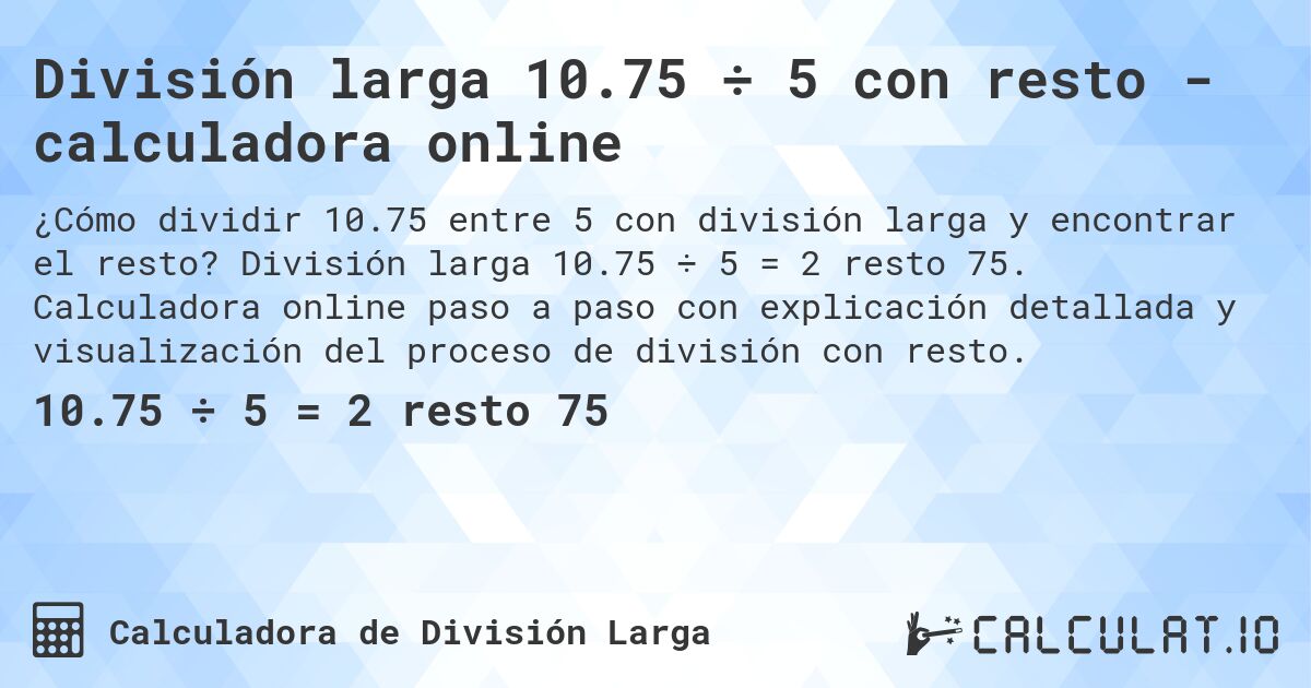 División larga 10.75 ÷ 5 con resto - calculadora online. División larga 10.75 ÷ 5 = 2 resto 75. Calculadora online paso a paso con explicación detallada y visualización del proceso de división con resto.