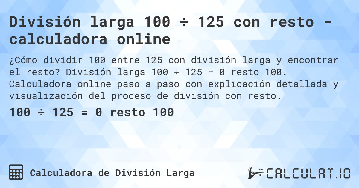 División larga 100 ÷ 125 con resto - calculadora online. División larga 100 ÷ 125 = 0 resto 100. Calculadora online paso a paso con explicación detallada y visualización del proceso de división con resto.