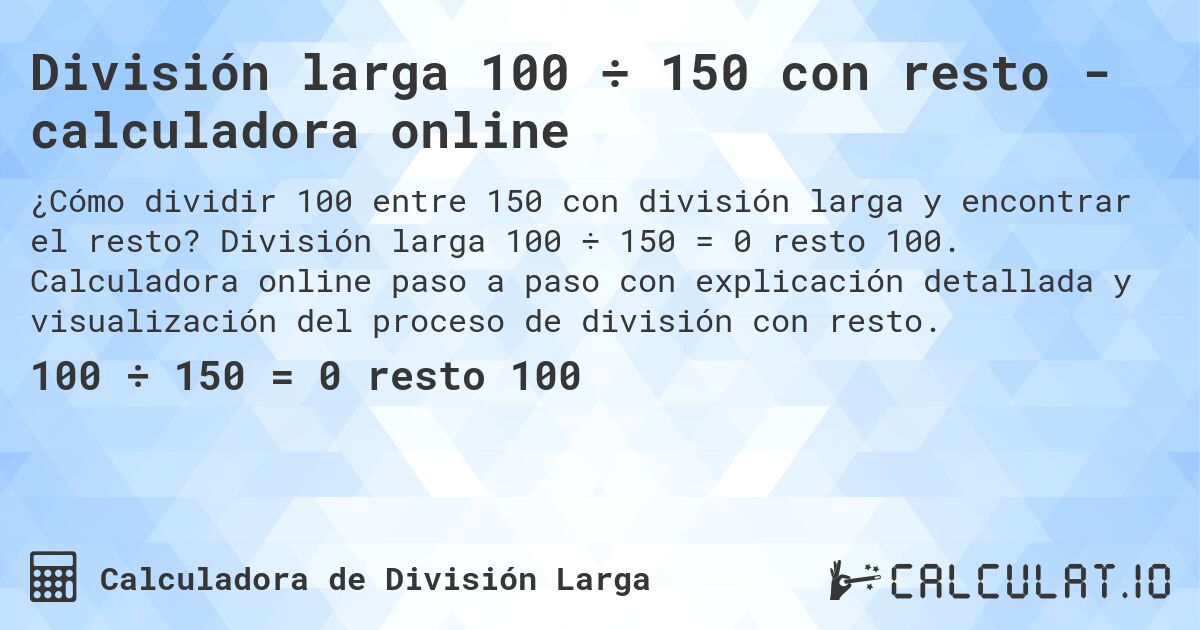 División larga 100 ÷ 150 con resto - calculadora online. División larga 100 ÷ 150 = 0 resto 100. Calculadora online paso a paso con explicación detallada y visualización del proceso de división con resto.