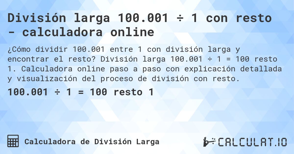 División larga 100.001 ÷ 1 con resto - calculadora online. División larga 100.001 ÷ 1 = 100 resto 1. Calculadora online paso a paso con explicación detallada y visualización del proceso de división con resto.