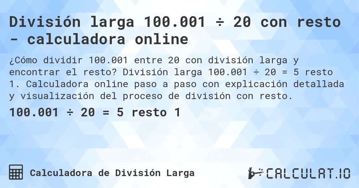 División larga 100.001 ÷ 20 con resto - calculadora online. División larga 100.001 ÷ 20 = 5 resto 1. Calculadora online paso a paso con explicación detallada y visualización del proceso de división con resto.