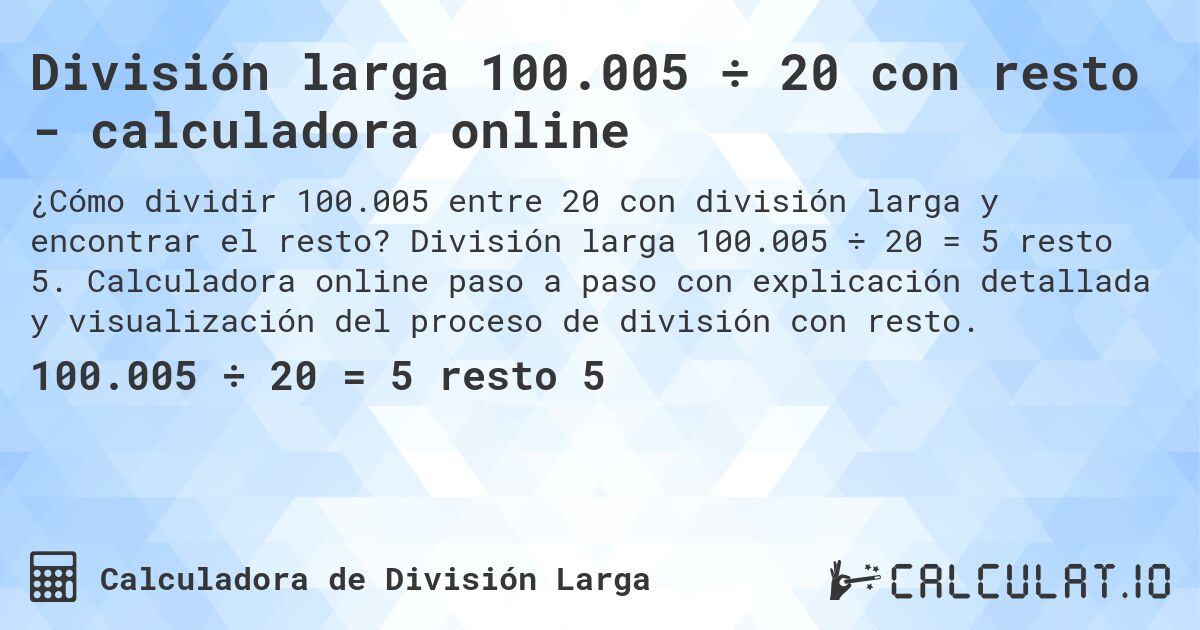 División larga 100.005 ÷ 20 con resto - calculadora online. División larga 100.005 ÷ 20 = 5 resto 5. Calculadora online paso a paso con explicación detallada y visualización del proceso de división con resto.
