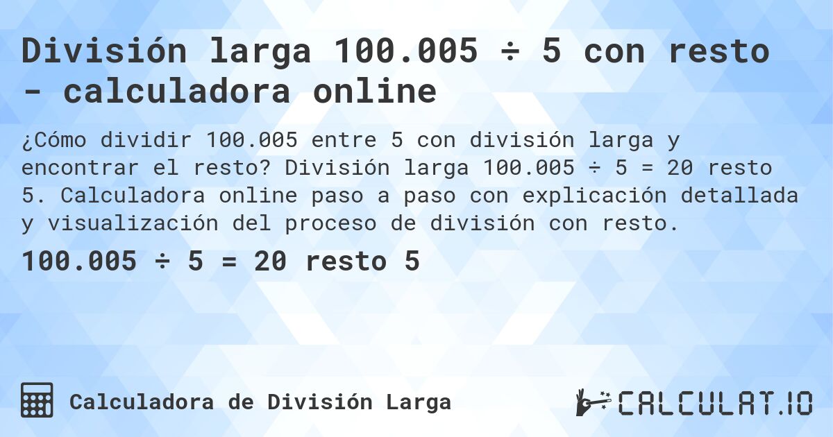 División larga 100.005 ÷ 5 con resto - calculadora online. División larga 100.005 ÷ 5 = 20 resto 5. Calculadora online paso a paso con explicación detallada y visualización del proceso de división con resto.