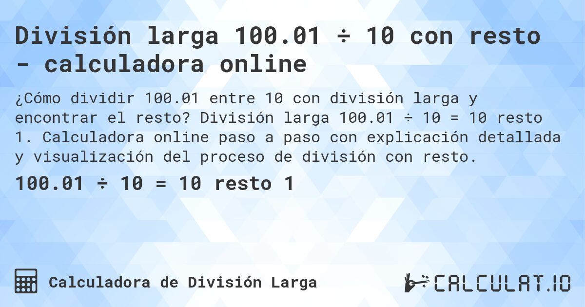 División larga 100.01 ÷ 10 con resto - calculadora online. División larga 100.01 ÷ 10 = 10 resto 1. Calculadora online paso a paso con explicación detallada y visualización del proceso de división con resto.