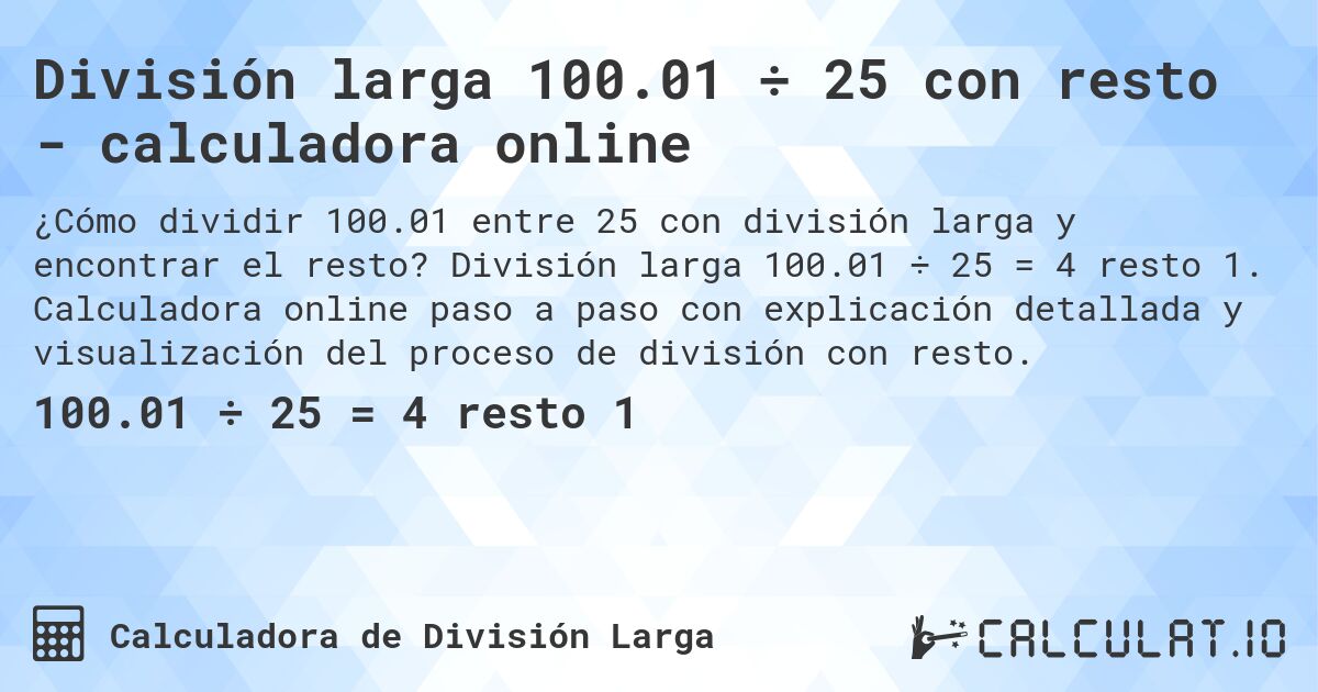 División larga 100.01 ÷ 25 con resto - calculadora online. División larga 100.01 ÷ 25 = 4 resto 1. Calculadora online paso a paso con explicación detallada y visualización del proceso de división con resto.