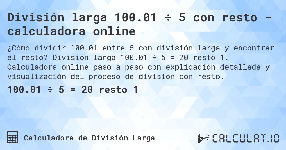 División larga 100.01 ÷ 5 con resto - calculadora online. División larga 100.01 ÷ 5 = 20 resto 1. Calculadora online paso a paso con explicación detallada y visualización del proceso de división con resto.