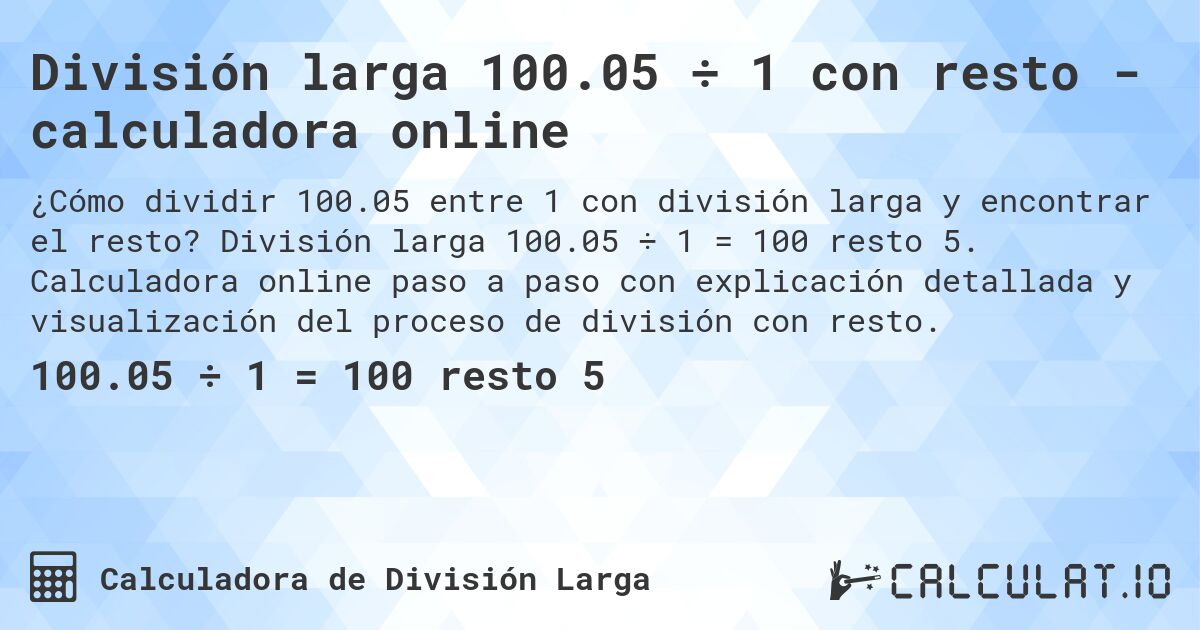 División larga 100.05 ÷ 1 con resto - calculadora online. División larga 100.05 ÷ 1 = 100 resto 5. Calculadora online paso a paso con explicación detallada y visualización del proceso de división con resto.