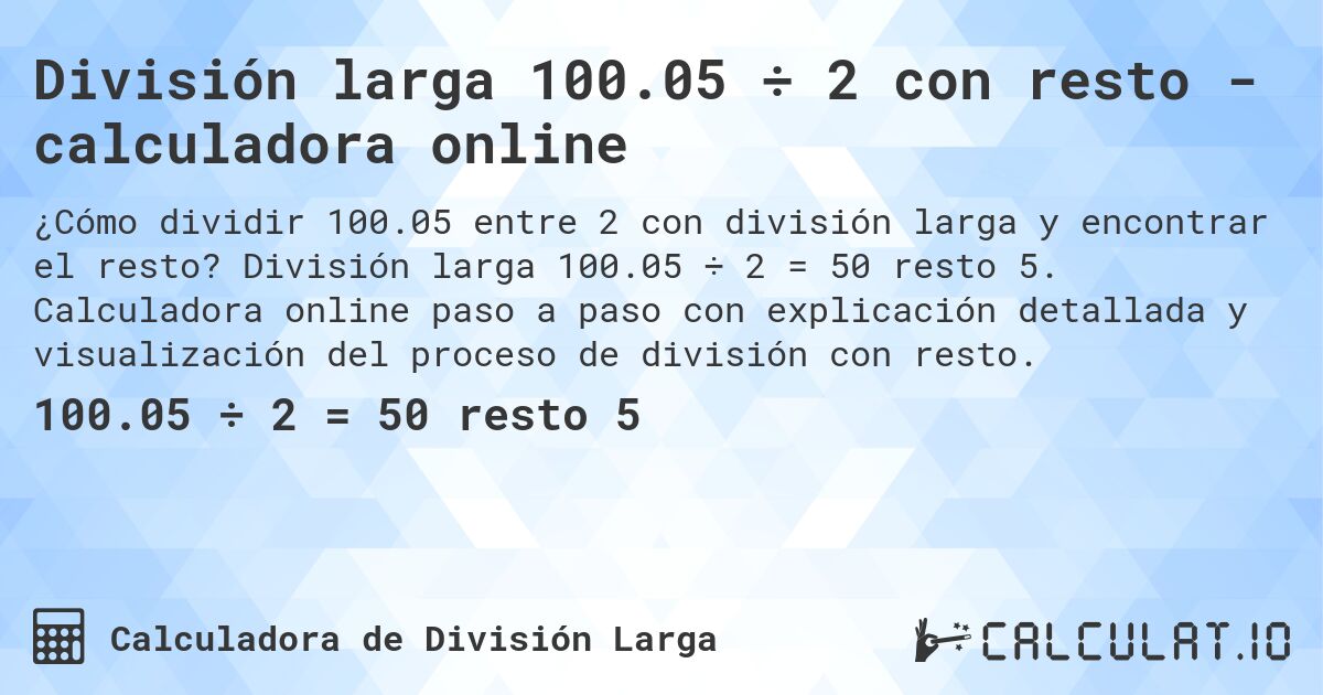 División larga 100.05 ÷ 2 con resto - calculadora online. División larga 100.05 ÷ 2 = 50 resto 5. Calculadora online paso a paso con explicación detallada y visualización del proceso de división con resto.