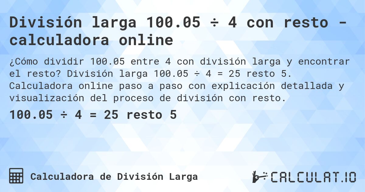 División larga 100.05 ÷ 4 con resto - calculadora online. División larga 100.05 ÷ 4 = 25 resto 5. Calculadora online paso a paso con explicación detallada y visualización del proceso de división con resto.