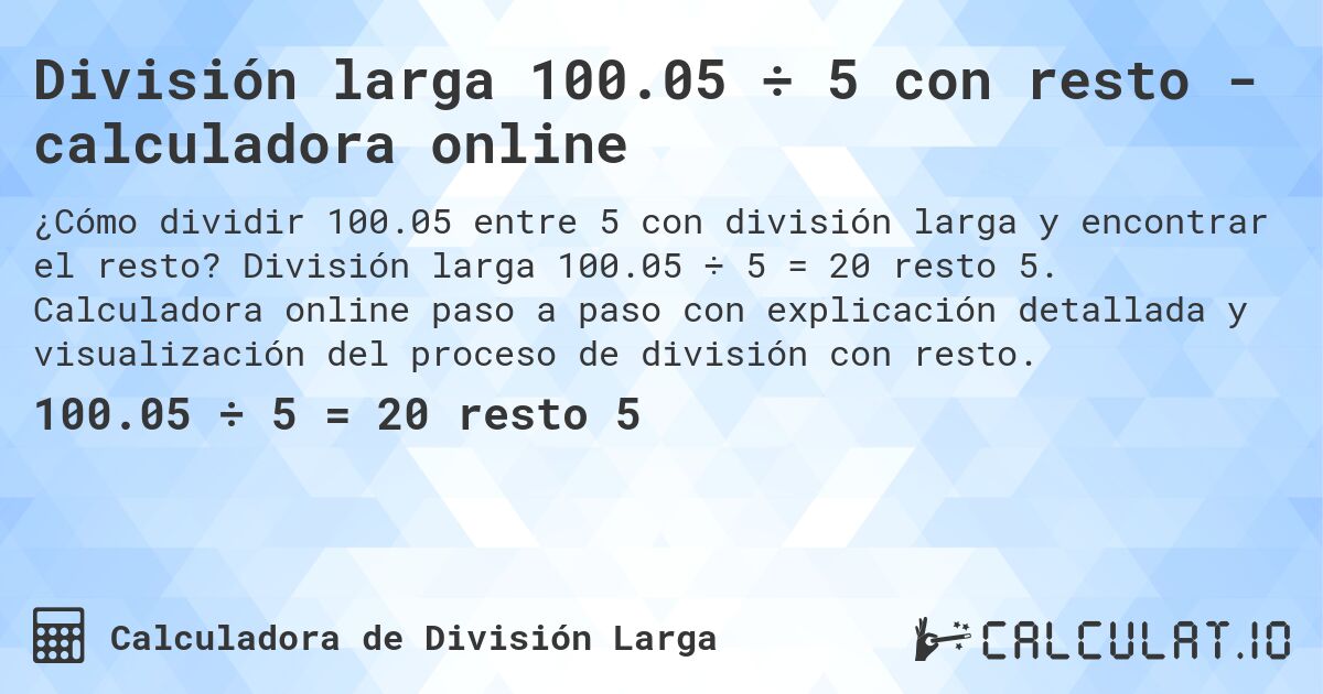 División larga 100.05 ÷ 5 con resto - calculadora online. División larga 100.05 ÷ 5 = 20 resto 5. Calculadora online paso a paso con explicación detallada y visualización del proceso de división con resto.