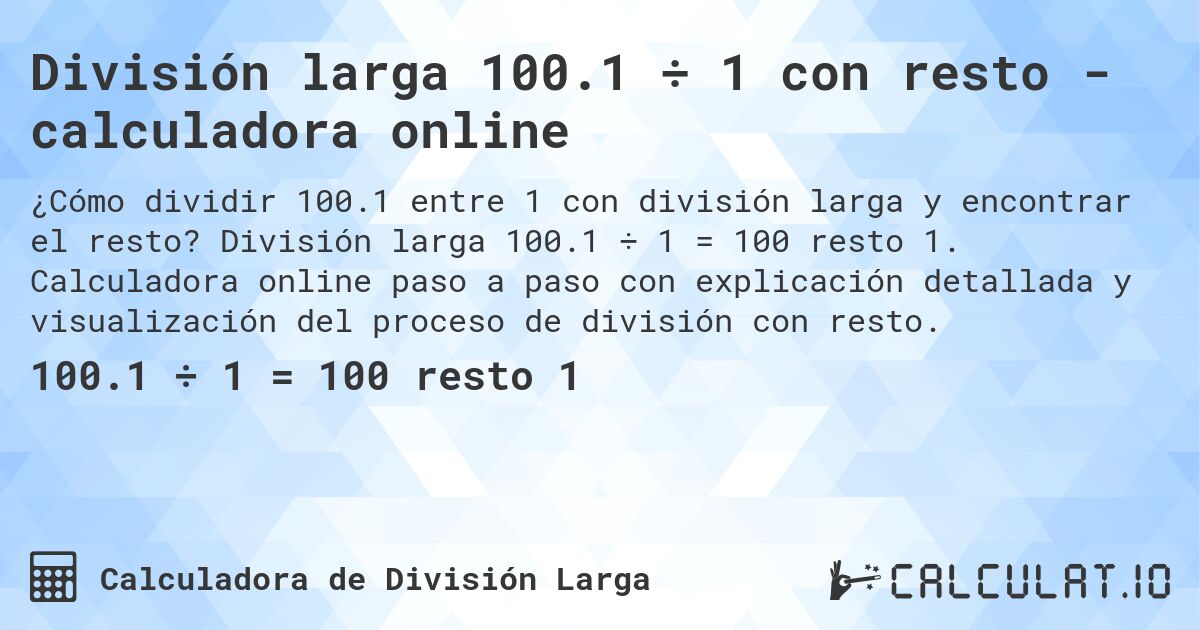 División larga 100.1 ÷ 1 con resto - calculadora online. División larga 100.1 ÷ 1 = 100 resto 1. Calculadora online paso a paso con explicación detallada y visualización del proceso de división con resto.