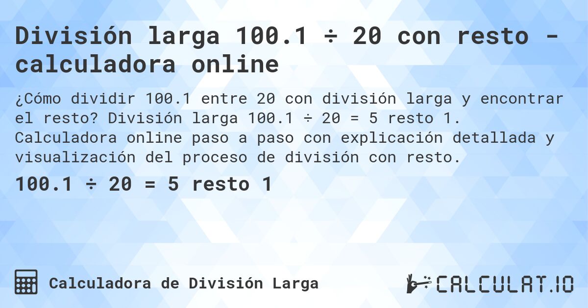 División larga 100.1 ÷ 20 con resto - calculadora online. División larga 100.1 ÷ 20 = 5 resto 1. Calculadora online paso a paso con explicación detallada y visualización del proceso de división con resto.