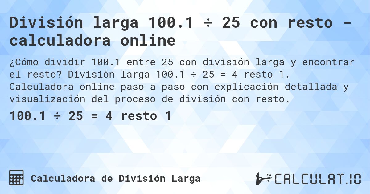 División larga 100.1 ÷ 25 con resto - calculadora online. División larga 100.1 ÷ 25 = 4 resto 1. Calculadora online paso a paso con explicación detallada y visualización del proceso de división con resto.