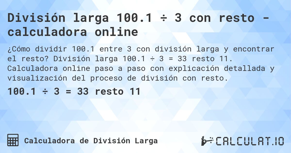 División larga 100.1 ÷ 3 con resto - calculadora online. División larga 100.1 ÷ 3 = 33 resto 11. Calculadora online paso a paso con explicación detallada y visualización del proceso de división con resto.
