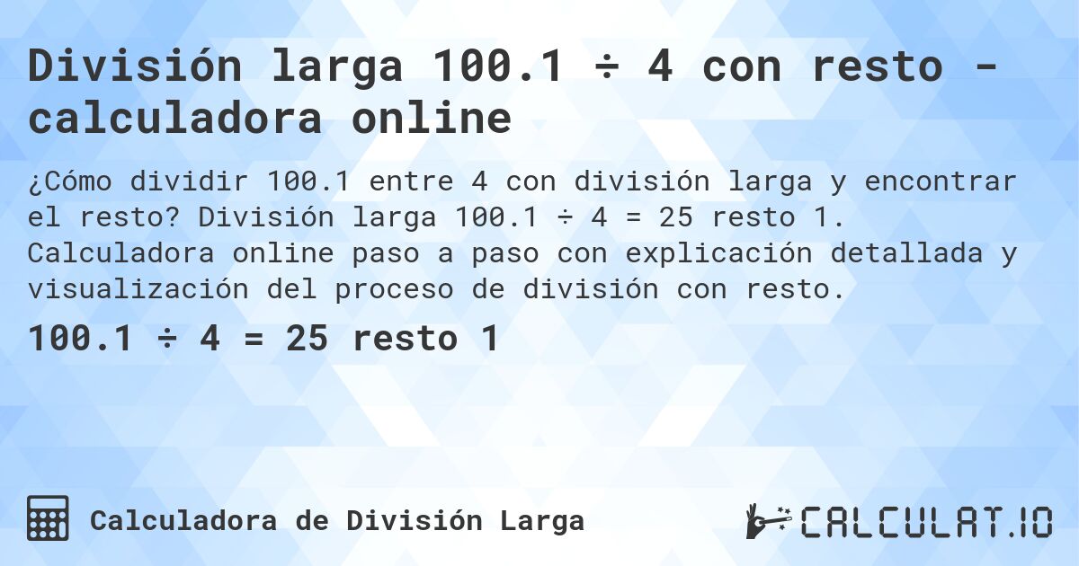 División larga 100.1 ÷ 4 con resto - calculadora online. División larga 100.1 ÷ 4 = 25 resto 1. Calculadora online paso a paso con explicación detallada y visualización del proceso de división con resto.