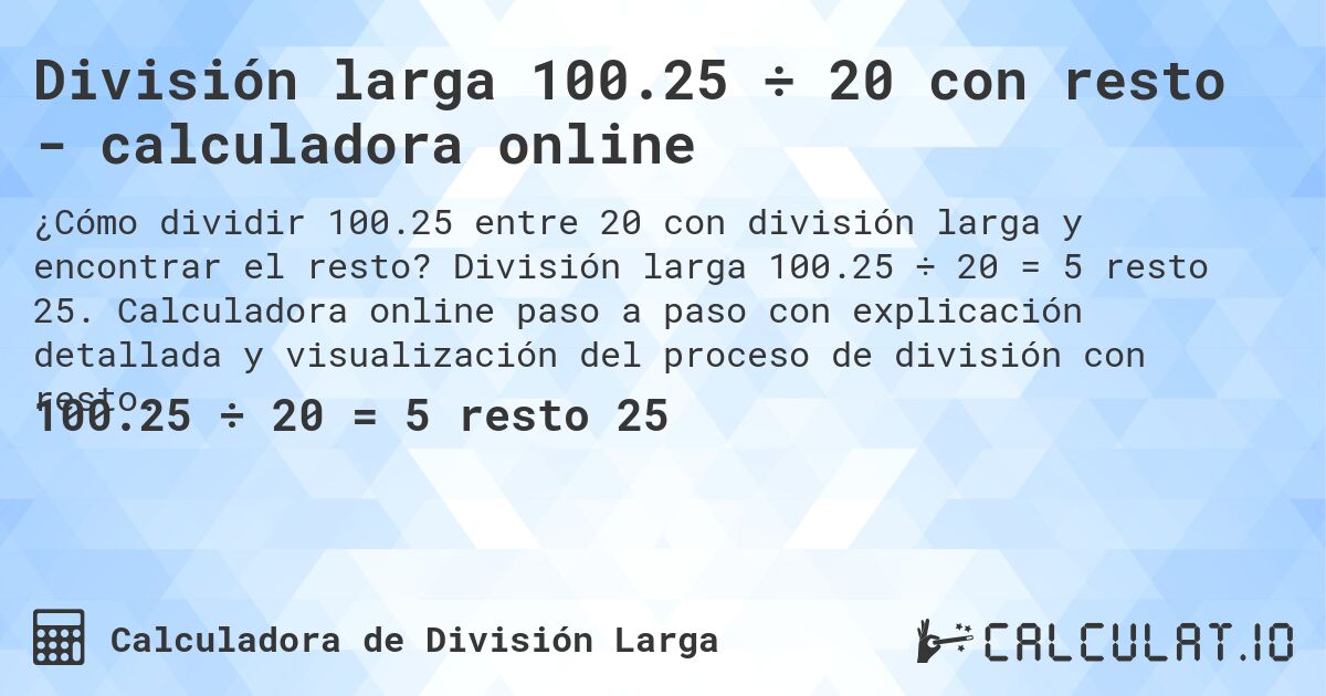 División larga 100.25 ÷ 20 con resto - calculadora online. División larga 100.25 ÷ 20 = 5 resto 25. Calculadora online paso a paso con explicación detallada y visualización del proceso de división con resto.