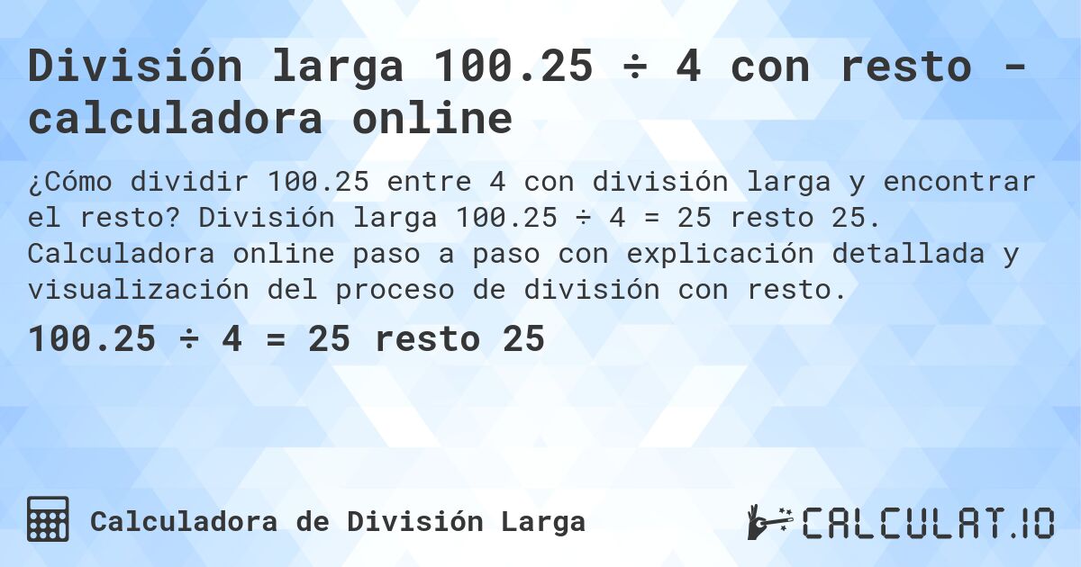 División larga 100.25 ÷ 4 con resto - calculadora online. División larga 100.25 ÷ 4 = 25 resto 25. Calculadora online paso a paso con explicación detallada y visualización del proceso de división con resto.