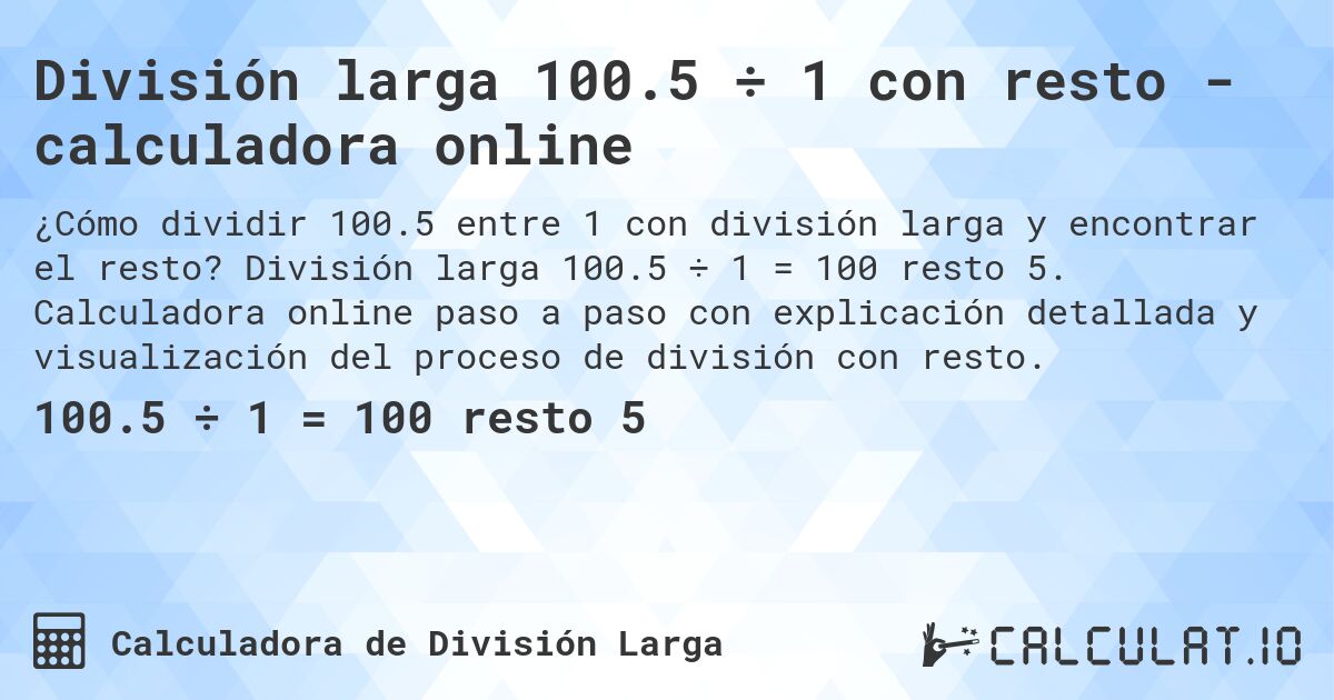 División larga 100.5 ÷ 1 con resto - calculadora online. División larga 100.5 ÷ 1 = 100 resto 5. Calculadora online paso a paso con explicación detallada y visualización del proceso de división con resto.