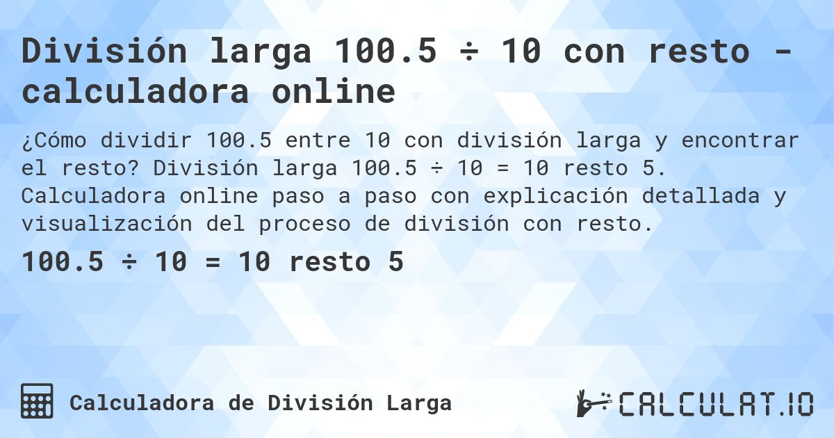 División larga 100.5 ÷ 10 con resto - calculadora online. División larga 100.5 ÷ 10 = 10 resto 5. Calculadora online paso a paso con explicación detallada y visualización del proceso de división con resto.