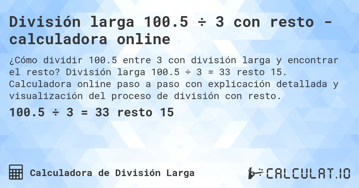 División larga 100.5 ÷ 3 con resto - calculadora online. División larga 100.5 ÷ 3 = 33 resto 15. Calculadora online paso a paso con explicación detallada y visualización del proceso de división con resto.
