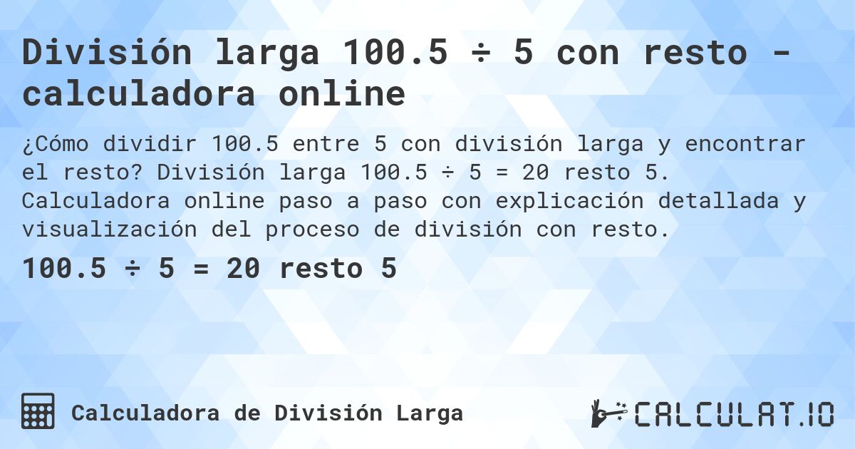División larga 100.5 ÷ 5 con resto - calculadora online. División larga 100.5 ÷ 5 = 20 resto 5. Calculadora online paso a paso con explicación detallada y visualización del proceso de división con resto.