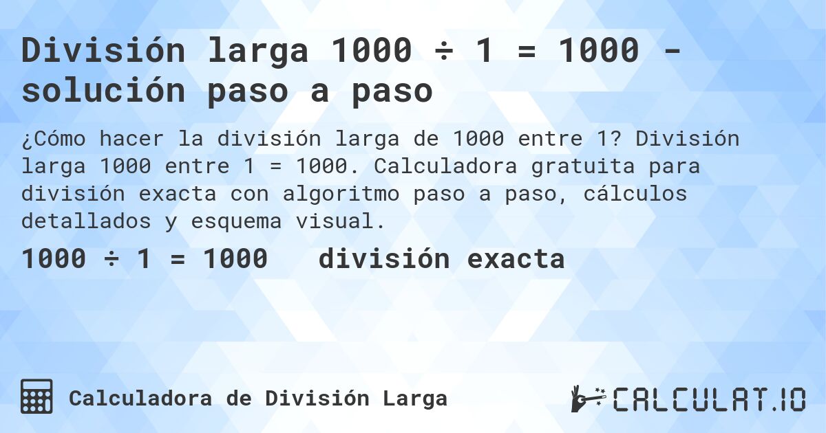 División larga 1000 ÷ 1 = 1000 - solución paso a paso. División larga 1000 entre 1 = 1000. Calculadora gratuita para división exacta con algoritmo paso a paso, cálculos detallados y esquema visual.