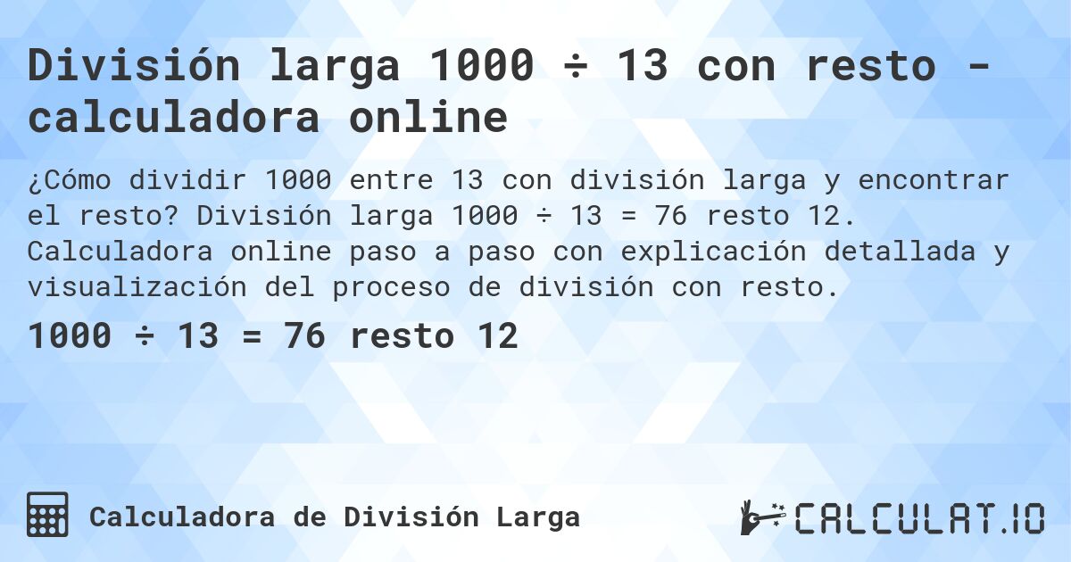 División larga 1000 ÷ 13 con resto - calculadora online. División larga 1000 ÷ 13 = 76 resto 12. Calculadora online paso a paso con explicación detallada y visualización del proceso de división con resto.