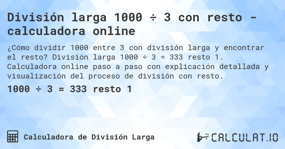 División larga 1000 ÷ 3 con resto - calculadora online. División larga 1000 ÷ 3 = 333 resto 1. Calculadora online paso a paso con explicación detallada y visualización del proceso de división con resto.