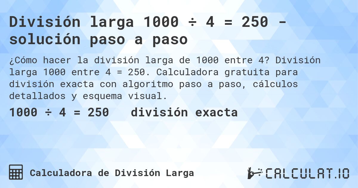 División larga 1000 ÷ 4 = 250 - solución paso a paso. División larga 1000 entre 4 = 250. Calculadora gratuita para división exacta con algoritmo paso a paso, cálculos detallados y esquema visual.
