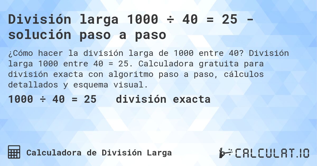 División larga 1000 ÷ 40 = 25 - solución paso a paso. División larga 1000 entre 40 = 25. Calculadora gratuita para división exacta con algoritmo paso a paso, cálculos detallados y esquema visual.