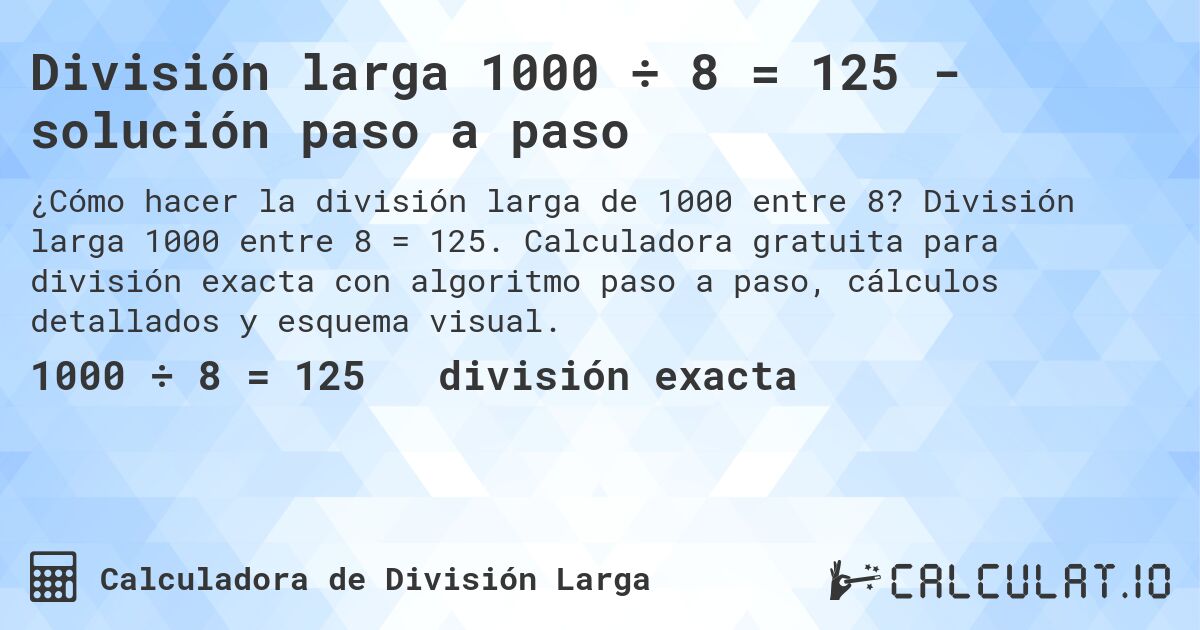 División larga 1000 ÷ 8 = 125 - solución paso a paso. División larga 1000 entre 8 = 125. Calculadora gratuita para división exacta con algoritmo paso a paso, cálculos detallados y esquema visual.