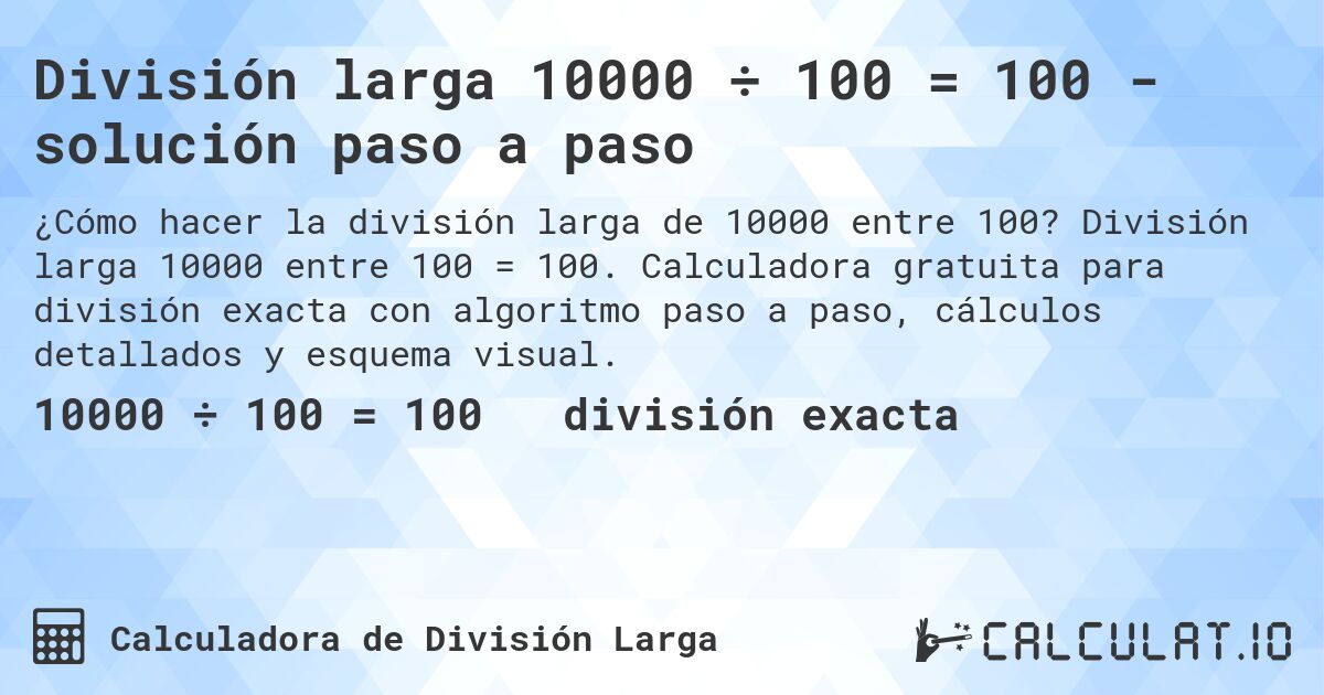 División larga 10000 ÷ 100 = 100 - solución paso a paso. División larga 10000 entre 100 = 100. Calculadora gratuita para división exacta con algoritmo paso a paso, cálculos detallados y esquema visual.