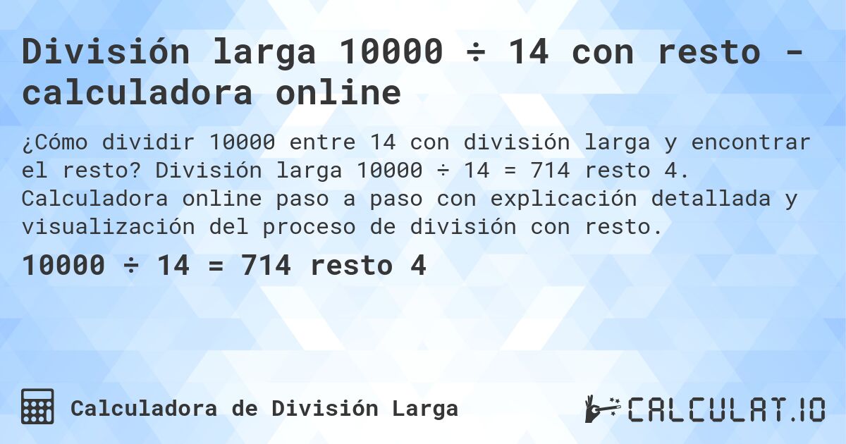 División larga 10000 ÷ 14 con resto - calculadora online. División larga 10000 ÷ 14 = 714 resto 4. Calculadora online paso a paso con explicación detallada y visualización del proceso de división con resto.
