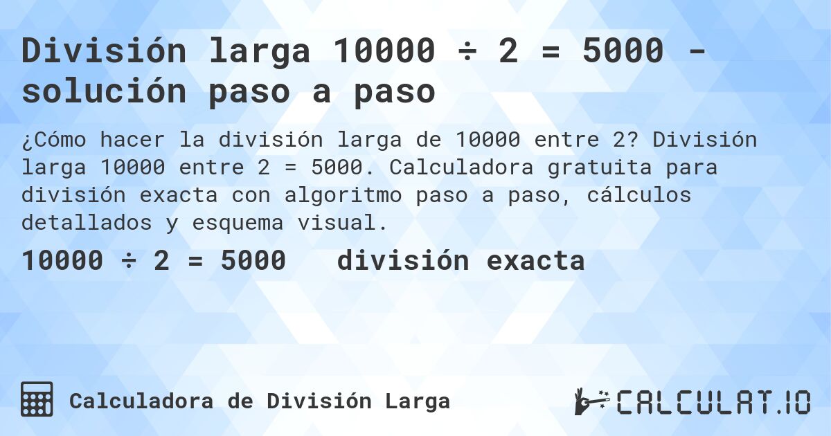 División larga 10000 ÷ 2 = 5000 - solución paso a paso. División larga 10000 entre 2 = 5000. Calculadora gratuita para división exacta con algoritmo paso a paso, cálculos detallados y esquema visual.