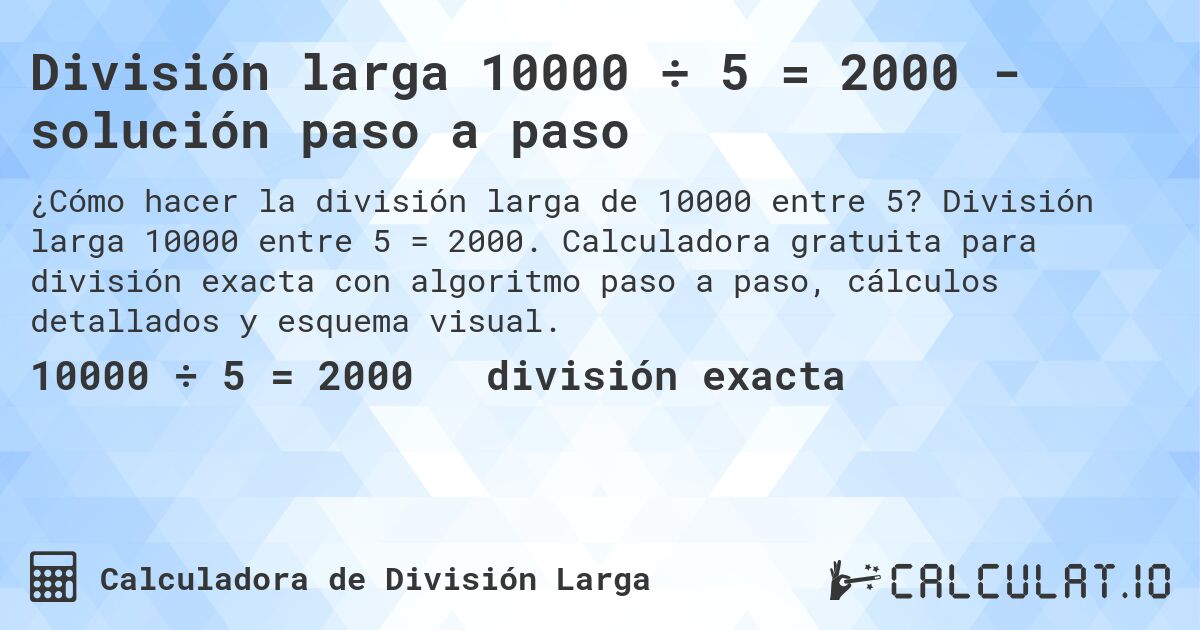 División larga 10000 ÷ 5 = 2000 - solución paso a paso. División larga 10000 entre 5 = 2000. Calculadora gratuita para división exacta con algoritmo paso a paso, cálculos detallados y esquema visual.