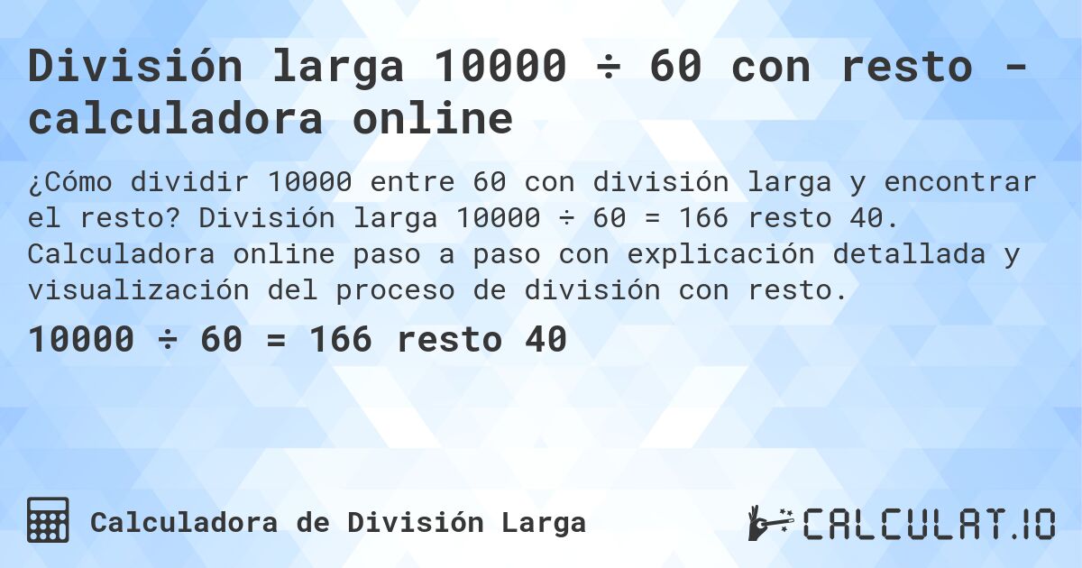 División larga 10000 ÷ 60 con resto - calculadora online. División larga 10000 ÷ 60 = 166 resto 40. Calculadora online paso a paso con explicación detallada y visualización del proceso de división con resto.