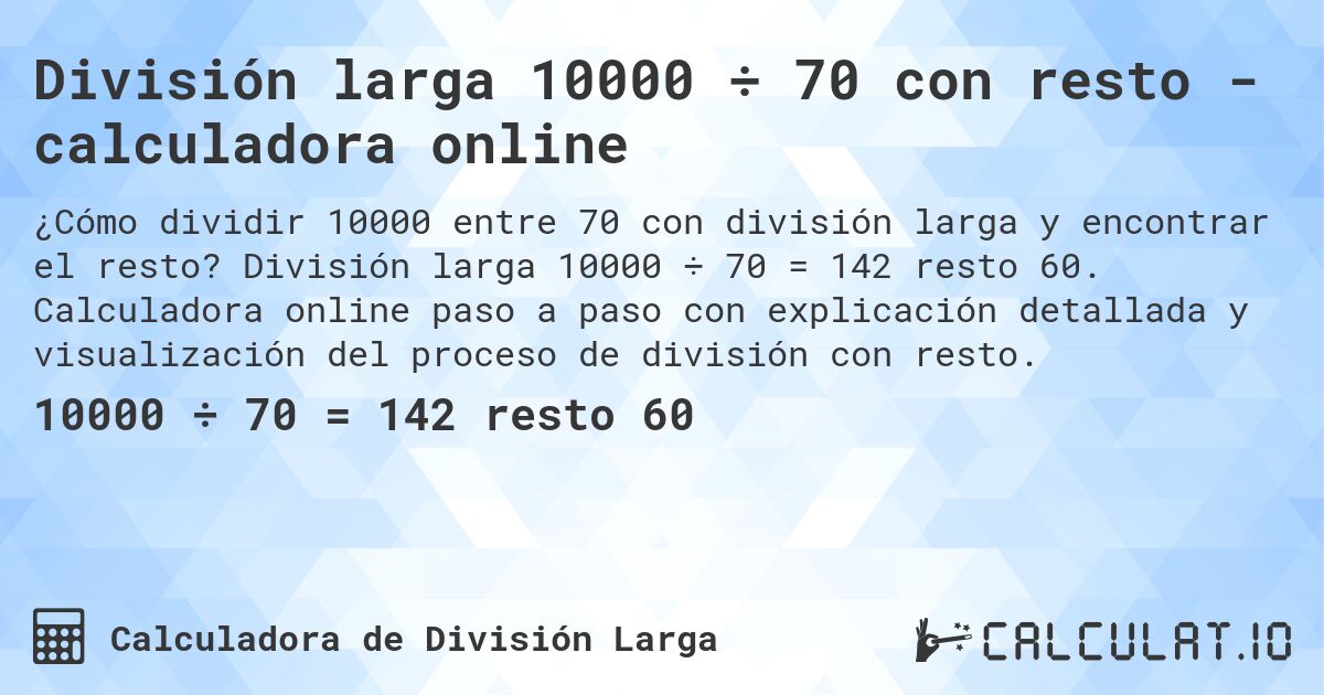 División larga 10000 ÷ 70 con resto - calculadora online. División larga 10000 ÷ 70 = 142 resto 60. Calculadora online paso a paso con explicación detallada y visualización del proceso de división con resto.
