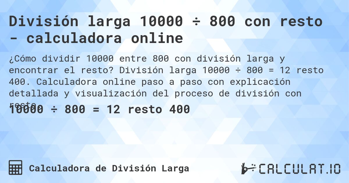 División larga 10000 ÷ 800 con resto - calculadora online. División larga 10000 ÷ 800 = 12 resto 400. Calculadora online paso a paso con explicación detallada y visualización del proceso de división con resto.