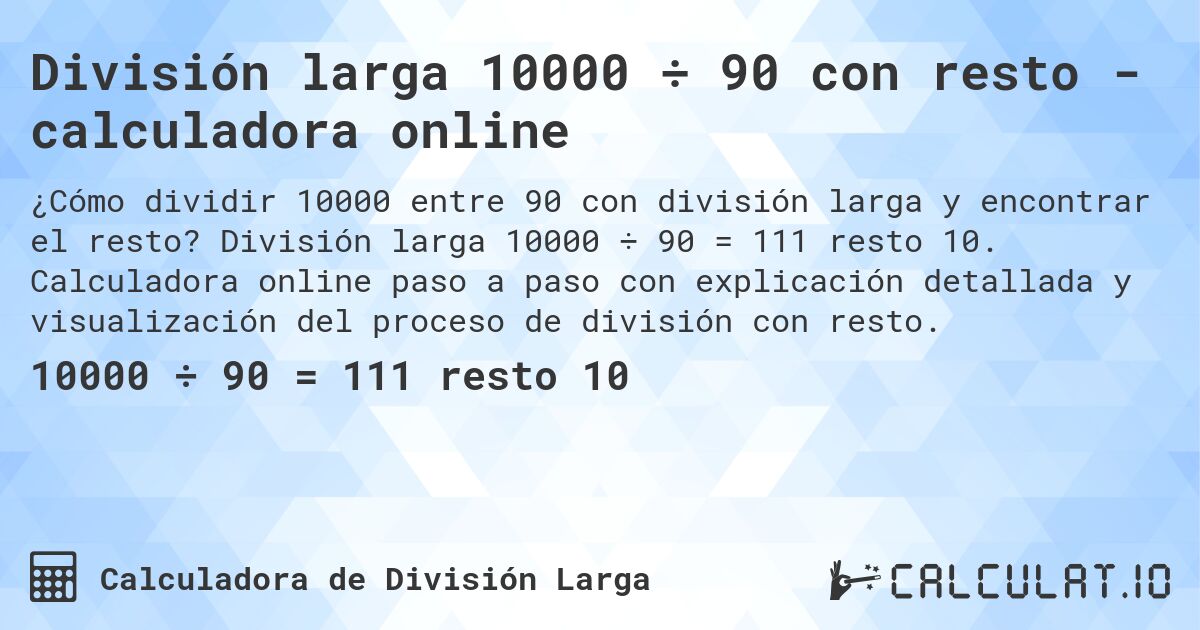 División larga 10000 ÷ 90 con resto - calculadora online. División larga 10000 ÷ 90 = 111 resto 10. Calculadora online paso a paso con explicación detallada y visualización del proceso de división con resto.