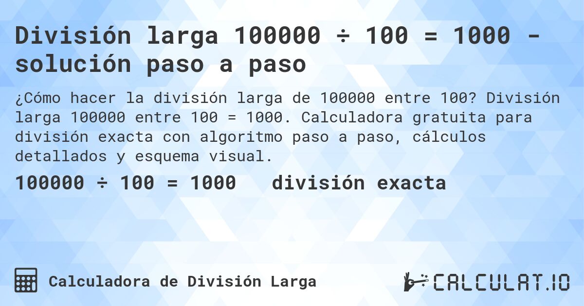 División larga 100000 ÷ 100 = 1000 - solución paso a paso. División larga 100000 entre 100 = 1000. Calculadora gratuita para división exacta con algoritmo paso a paso, cálculos detallados y esquema visual.