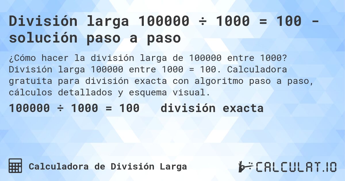 División larga 100000 ÷ 1000 = 100 - solución paso a paso. División larga 100000 entre 1000 = 100. Calculadora gratuita para división exacta con algoritmo paso a paso, cálculos detallados y esquema visual.