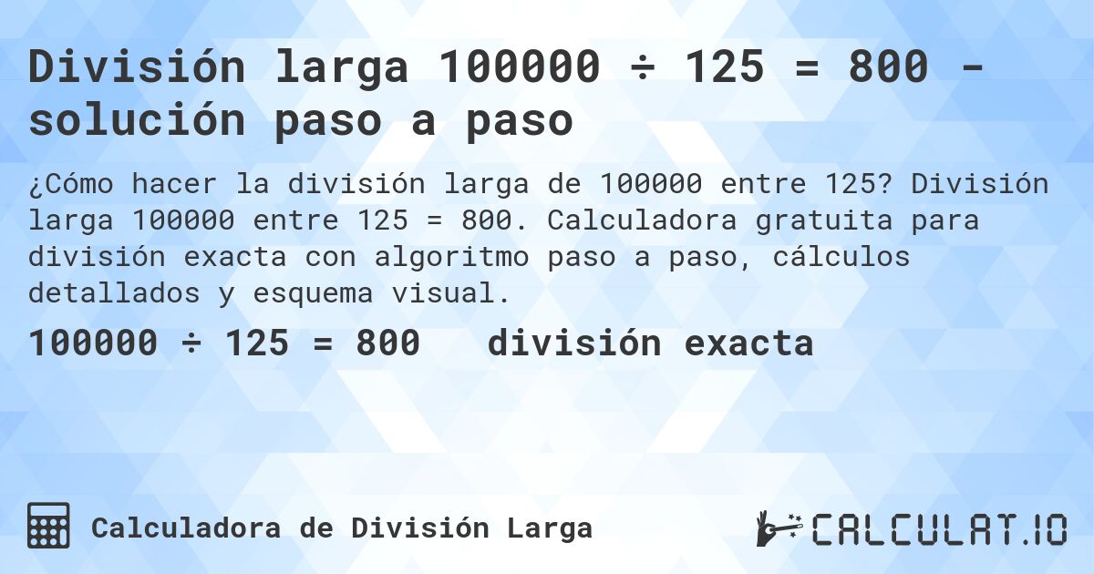 División larga 100000 ÷ 125 = 800 - solución paso a paso. División larga 100000 entre 125 = 800. Calculadora gratuita para división exacta con algoritmo paso a paso, cálculos detallados y esquema visual.
