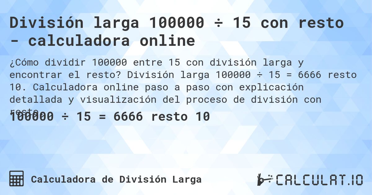 División larga 100000 ÷ 15 con resto - calculadora online. División larga 100000 ÷ 15 = 6666 resto 10. Calculadora online paso a paso con explicación detallada y visualización del proceso de división con resto.