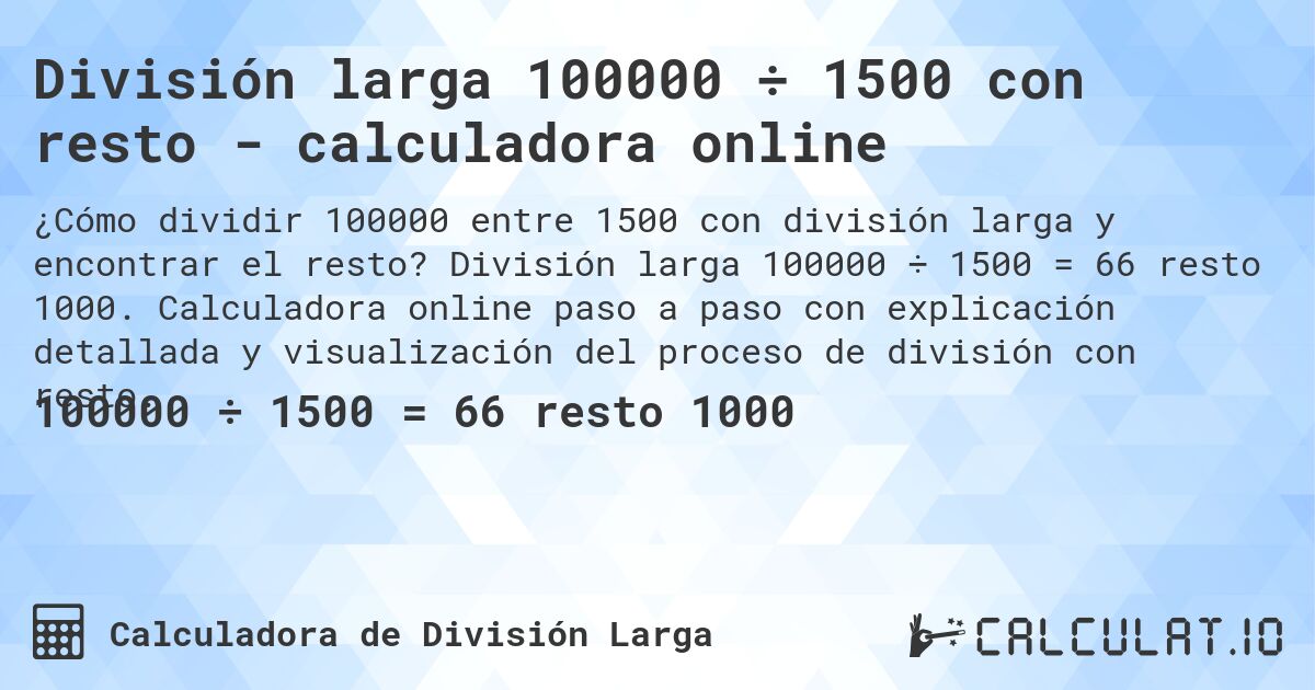 División larga 100000 ÷ 1500 con resto - calculadora online. División larga 100000 ÷ 1500 = 66 resto 1000. Calculadora online paso a paso con explicación detallada y visualización del proceso de división con resto.